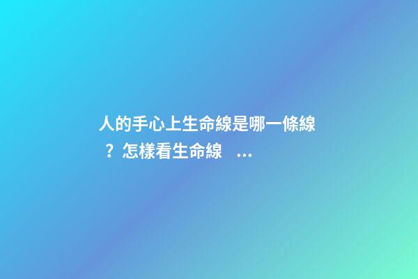 人的手心上生命線是哪一條線？怎樣看生命線？